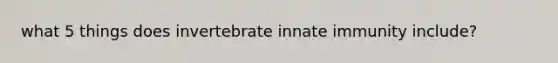 what 5 things does invertebrate innate immunity include?