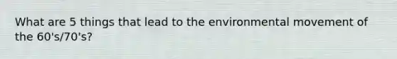 What are 5 things that lead to the environmental movement of the 60's/70's?