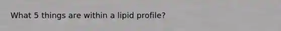 What 5 things are within a lipid profile?