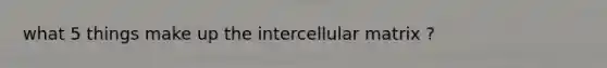 what 5 things make up the intercellular matrix ?