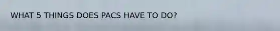 WHAT 5 THINGS DOES PACS HAVE TO DO?