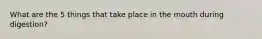 What are the 5 things that take place in the mouth during digestion?
