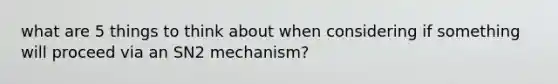 what are 5 things to think about when considering if something will proceed via an SN2 mechanism?