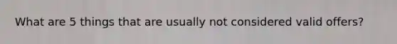 What are 5 things that are usually not considered valid offers?