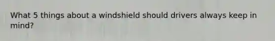 What 5 things about a windshield should drivers always keep in mind?