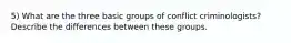 5) What are the three basic groups of conflict criminologists? Describe the differences between these groups.