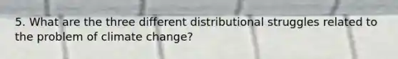 5. What are the three different distributional struggles related to the problem of climate change?