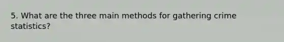 5. What are the three main methods for gathering crime statistics?