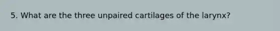 5. What are the three unpaired cartilages of the larynx?