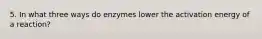 5. In what three ways do enzymes lower the activation energy of a reaction?