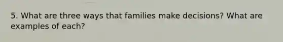 5. What are three ways that families make decisions? What are examples of each?