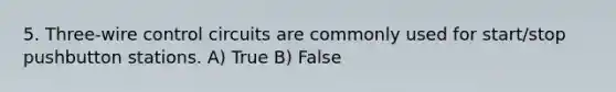 5. Three-wire control circuits are commonly used for start/stop pushbutton stations. A) True B) False