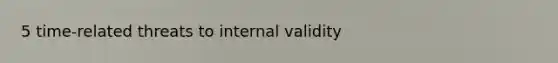 5 time-related threats to internal validity