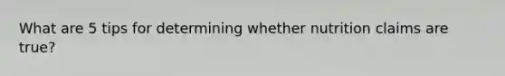 What are 5 tips for determining whether nutrition claims are true?