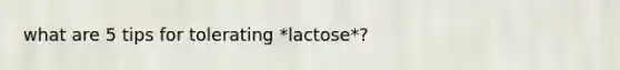 what are 5 tips for tolerating *lactose*?