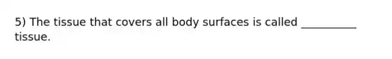 5) The tissue that covers all body surfaces is called __________ tissue.