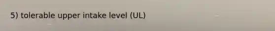 5) tolerable upper intake level (UL)