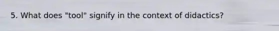 5. What does "tool" signify in the context of didactics?