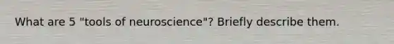 What are 5 "tools of neuroscience"? Briefly describe them.