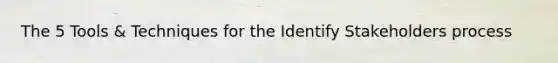 The 5 Tools & Techniques for the Identify Stakeholders process