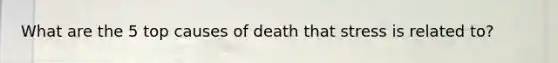 What are the 5 top causes of death that stress is related to?