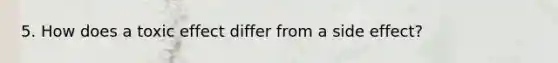 5. How does a toxic effect differ from a side effect?