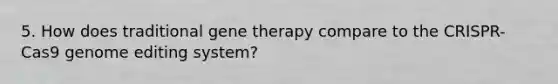 5. How does traditional gene therapy compare to the CRISPR-Cas9 genome editing system?