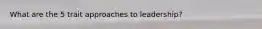 What are the 5 trait approaches to leadership?