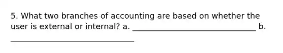 5. What two branches of accounting are based on whether the user is external or internal? a. _______________________________ b. _______________________________