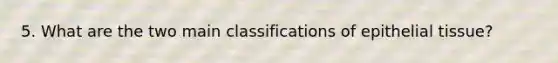 5. What are the two main classifications of epithelial tissue?