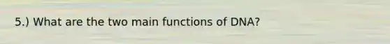 5.) What are the two main functions of DNA?