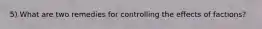 5) What are two remedies for controlling the effects of factions?