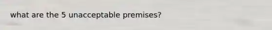 what are the 5 unacceptable premises?