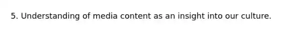 5. Understanding of media content as an insight into our culture.