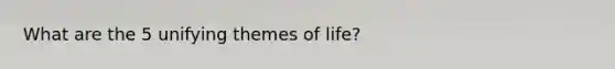 What are the 5 unifying themes of life?