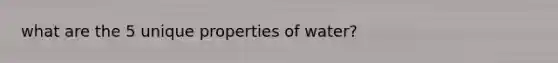 what are the 5 unique properties of water?