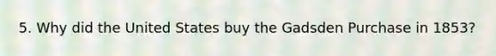 5. Why did the United States buy the Gadsden Purchase in 1853?