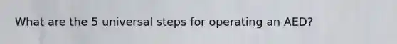 What are the 5 universal steps for operating an AED?