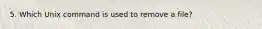 5. Which Unix command is used to remove a file?