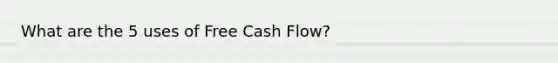 What are the 5 uses of Free Cash Flow?