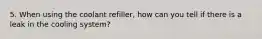 5. When using the coolant refiller, how can you tell if there is a leak in the cooling system?