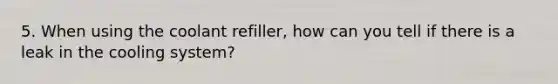 5. When using the coolant refiller, how can you tell if there is a leak in the cooling system?