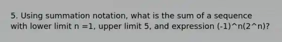 5. Using summation notation, what is the sum of a sequence with lower limit n =1, upper limit 5, and expression (-1)^n(2^n)?