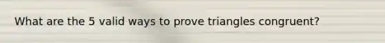 What are the 5 valid ways to prove triangles congruent?