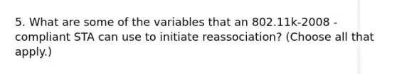 5. What are some of the variables that an 802.11k-2008 - compliant STA can use to initiate reassociation? (Choose all that apply.)