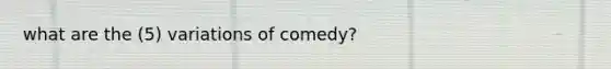 what are the (5) variations of comedy?