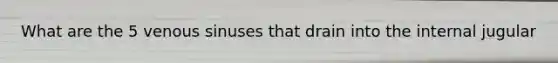 What are the 5 venous sinuses that drain into the internal jugular