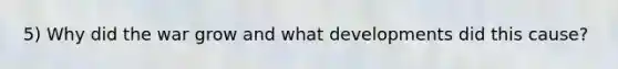 5) Why did the war grow and what developments did this cause?