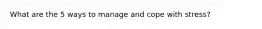 What are the 5 ways to manage and cope with stress?