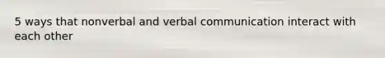 5 ways that nonverbal and verbal communication interact with each other